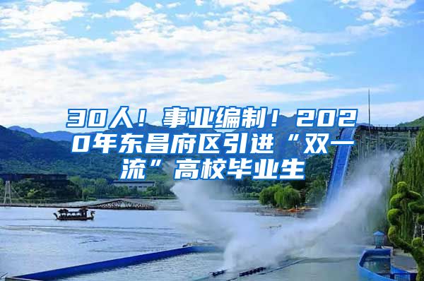 30人！事业编制！2020年东昌府区引进“双一流”高校毕业生