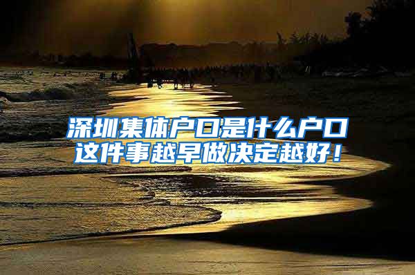 深圳集体户口是什么户口这件事越早做决定越好！