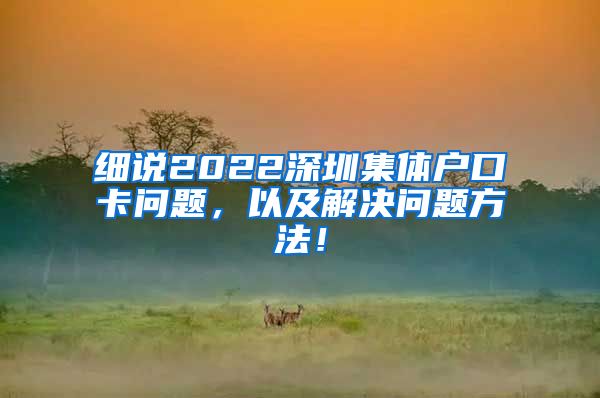 细说2022深圳集体户口卡问题，以及解决问题方法！
