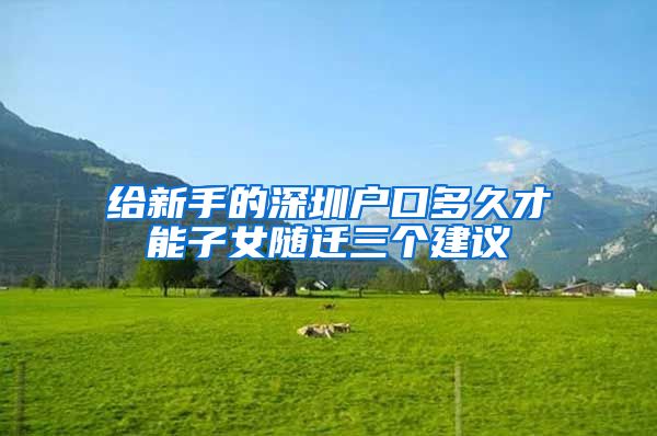 给新手的深圳户口多久才能子女随迁三个建议