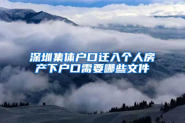 深圳集体户口迁入个人房产下户口需要哪些文件