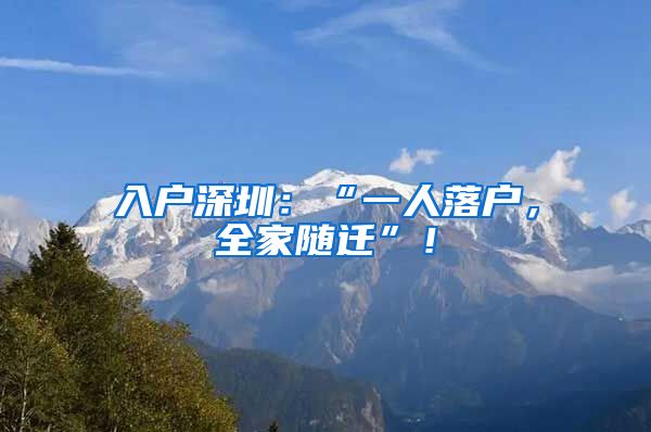 入户深圳：“一人落户，全家随迁”！