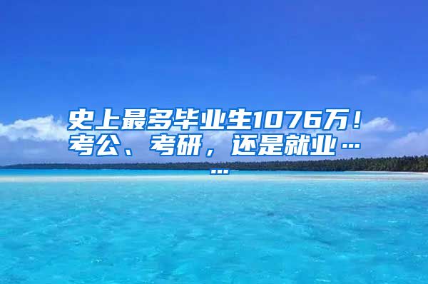 史上最多毕业生1076万！考公、考研，还是就业……