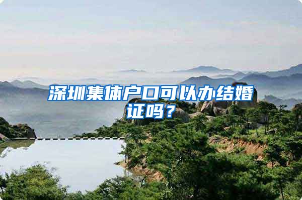 深圳集体户口可以办结婚证吗？