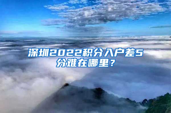 深圳2022积分入户差5分难在哪里？
