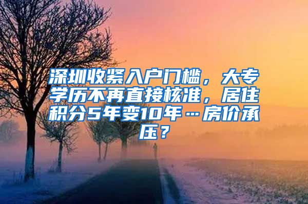 深圳收紧入户门槛，大专学历不再直接核准，居住积分5年变10年…房价承压？