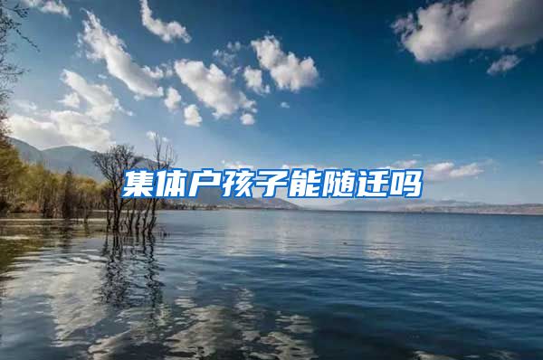 集体户孩子能随迁吗