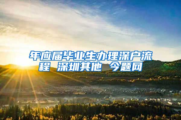 年应届毕业生办理深户流程 深圳其他 今题网