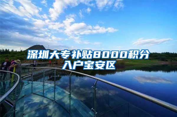 深圳大专补贴8000积分入户宝安区