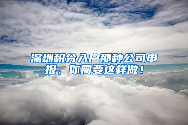 深圳积分入户那种公司申报，你需要这样做！