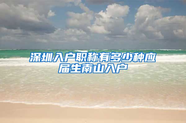 深圳入户职称有多少种应届生南山入户