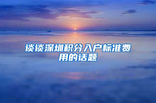 谈谈深圳积分入户标准费用的话题
