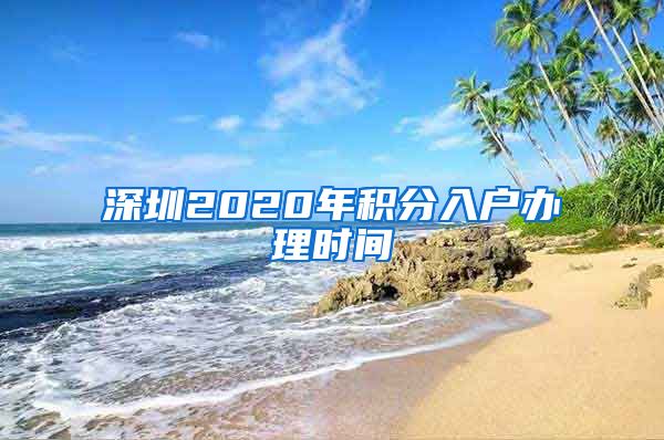 深圳2020年积分入户办理时间