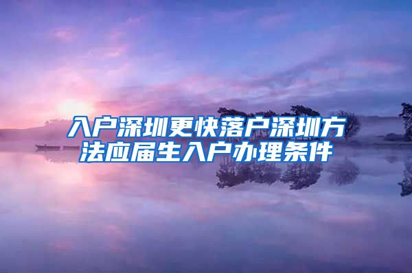 入户深圳更快落户深圳方法应届生入户办理条件