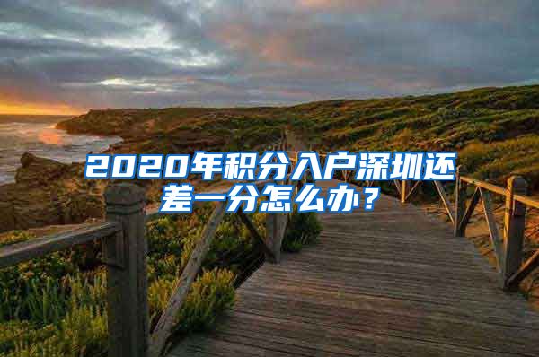 2020年积分入户深圳还差一分怎么办？