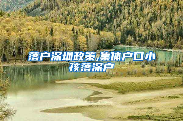 落户深圳政策,集体户口小孩落深户