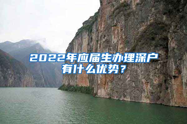 2022年应届生办理深户有什么优势？