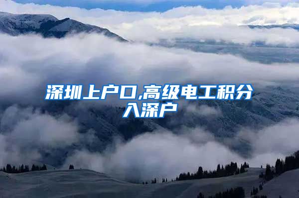 深圳上户口,高级电工积分入深户