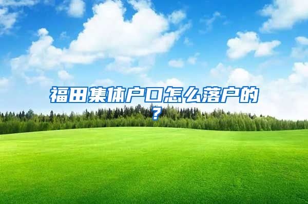 福田集体户口怎么落户的？