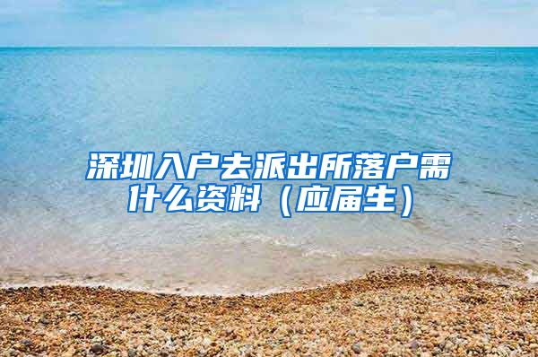 深圳入户去派出所落户需什么资料（应届生）