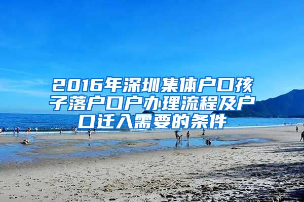 2016年深圳集体户口孩子落户口户办理流程及户口迁入需要的条件