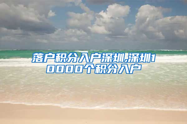 落户积分入户深圳,深圳10000个积分入户