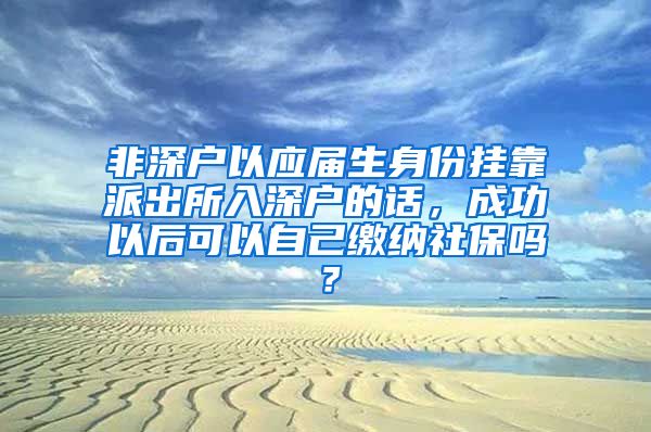 非深户以应届生身份挂靠派出所入深户的话，成功以后可以自己缴纳社保吗？