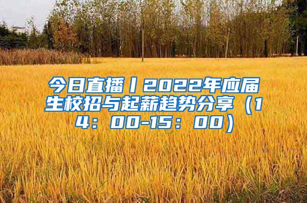今日直播丨2022年应届生校招与起薪趋势分享（14：00-15：00）