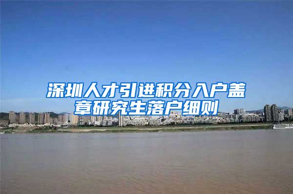 深圳人才引进积分入户盖章研究生落户细则