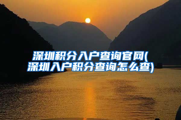 深圳积分入户查询官网(深圳入户积分查询怎么查)