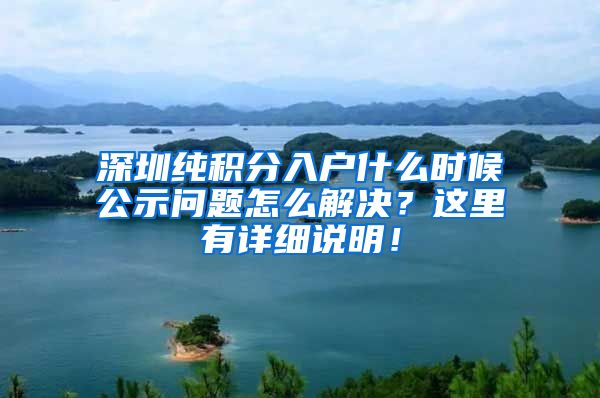深圳纯积分入户什么时候公示问题怎么解决？这里有详细说明！