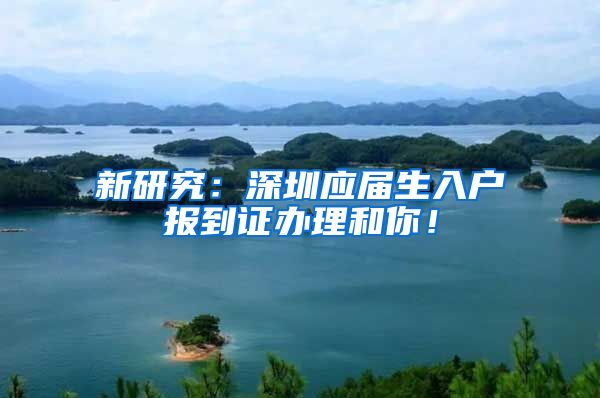 新研究：深圳应届生入户报到证办理和你！