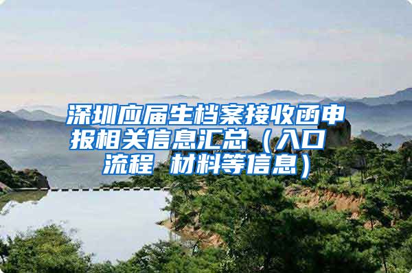 深圳应届生档案接收函申报相关信息汇总（入口 流程 材料等信息）