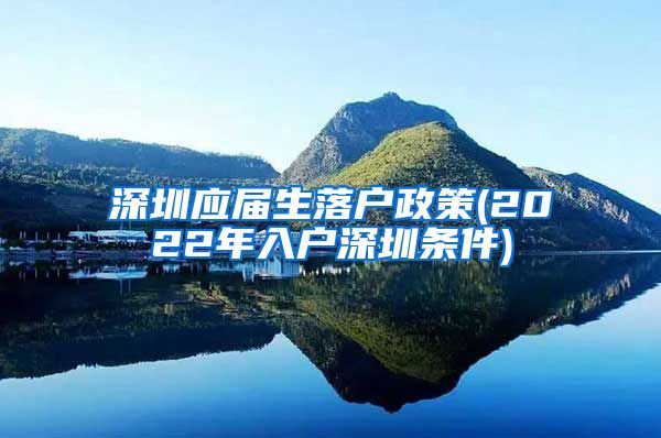 深圳应届生落户政策(2022年入户深圳条件)