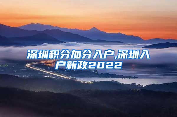 深圳积分加分入户,深圳入户新政2022
