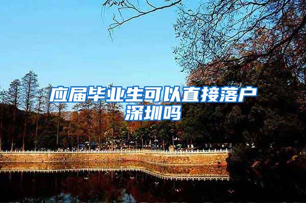 应届毕业生可以直接落户深圳吗