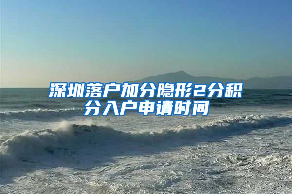深圳落户加分隐形2分积分入户申请时间
