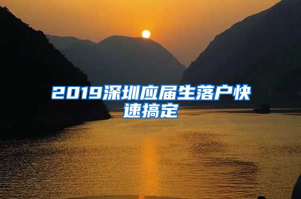 2019深圳应届生落户快速搞定