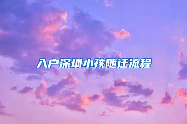 入户深圳小孩随迁流程