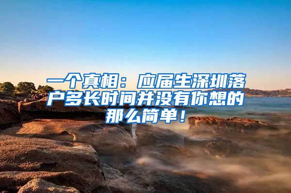 一个真相：应届生深圳落户多长时间并没有你想的那么简单！