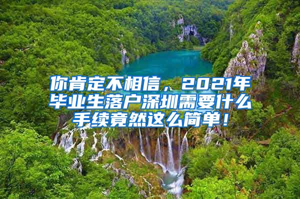 你肯定不相信，2021年毕业生落户深圳需要什么手续竟然这么简单！