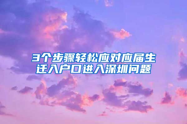 3个步骤轻松应对应届生迁入户口进入深圳问题