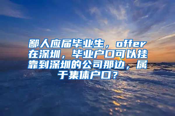 鄙人应届毕业生，offer在深圳，毕业户口可以挂靠到深圳的公司那边，属于集体户口？