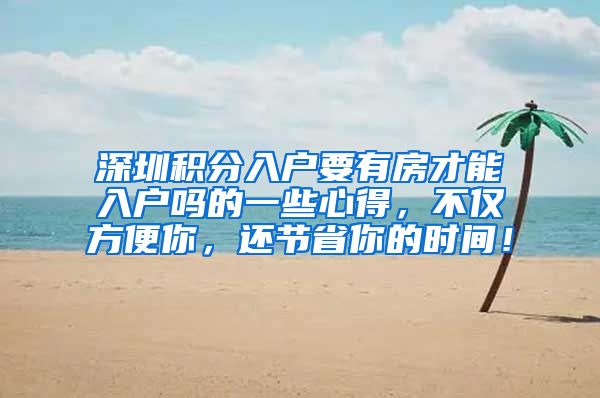 深圳积分入户要有房才能入户吗的一些心得，不仅方便你，还节省你的时间！
