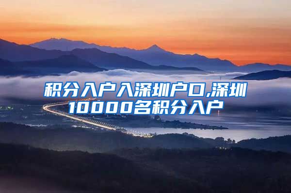 积分入户入深圳户口,深圳10000名积分入户