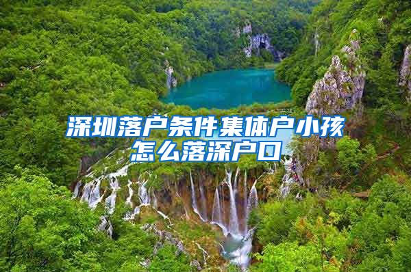 深圳落户条件集体户小孩怎么落深户口
