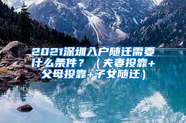 2021深圳入户随迁需要什么条件？（夫妻投靠+父母投靠+子女随迁）