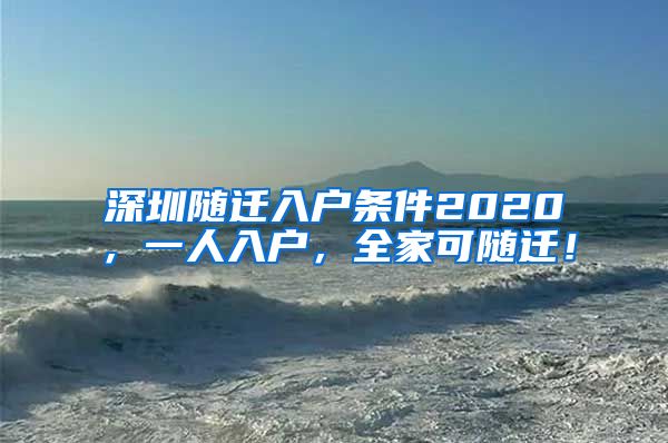深圳随迁入户条件2020，一人入户，全家可随迁！