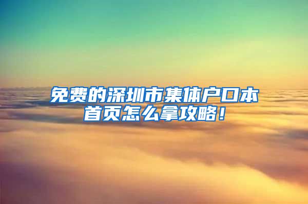 免费的深圳市集体户口本首页怎么拿攻略！