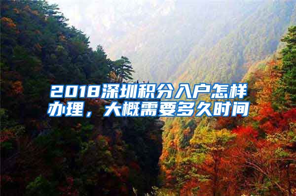 2018深圳积分入户怎样办理，大概需要多久时间